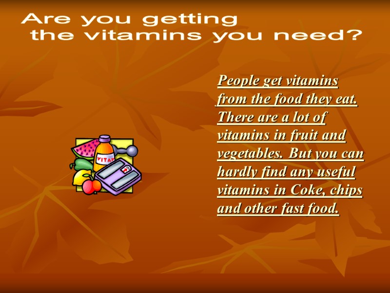 People get vitamins from the food they eat. There are a lot of vitamins